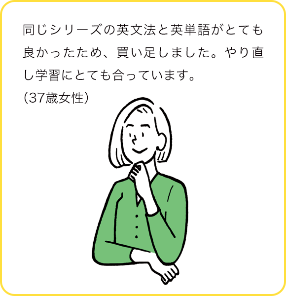 同じシリーズの英文法と英単語がとても良かったため、買い足しました。やり直し学習にとても合っています。(37歳女性)