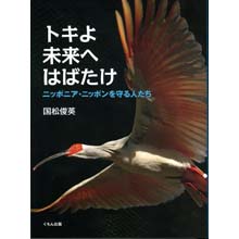 トキよ未来へはばたけ ―ニッポニア・ニッポンを守る人たち トキよ未来へはばたけ ―ニッポニア・ニッポンを守る人たち