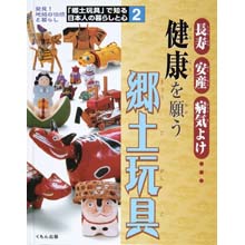 郷土玩具で知る日本人の暮らしと心2 健康を願う郷土玩具 郷土玩具で知る日本人の暮らしと心2 健康を願う郷土玩具