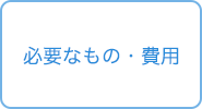 必要なもの・費用